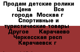 Продам детские ролики › Цена ­ 1 200 - Все города, Москва г. Спортивные и туристические товары » Другое   . Карачаево-Черкесская респ.,Карачаевск г.